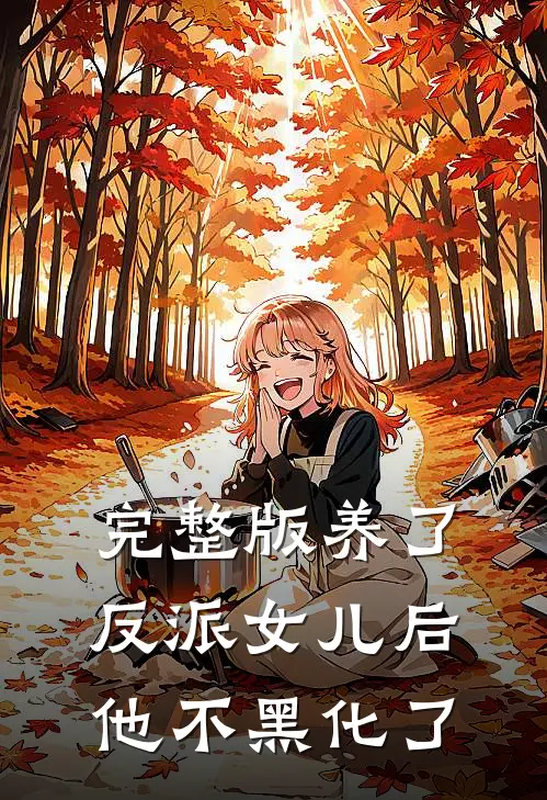 完整版养了反派女儿后，他不黑化了