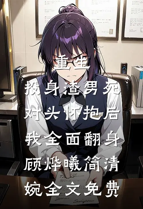 重生：投身渣男死对头怀抱后，我全面翻身顾烨曦简清婉全文免费