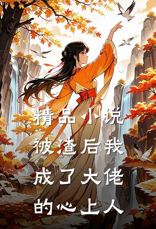 精品小说被渣后我成了大佬的心上人