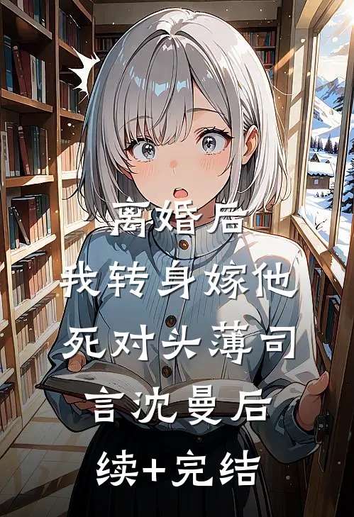 离婚后，我转身嫁他死对头薄司言沈曼后续+完结