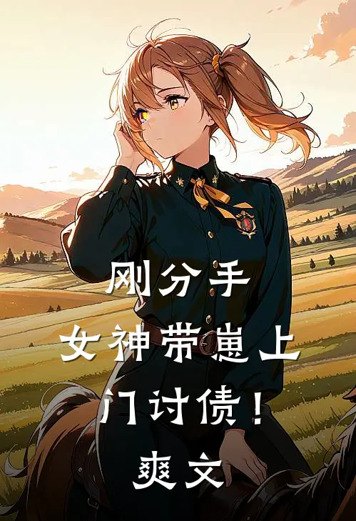 刚分手，女神带崽上门讨债！爽文