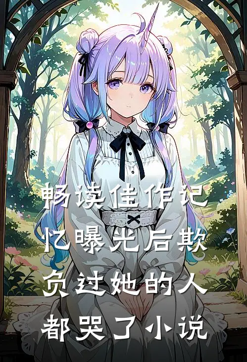畅读佳作记忆曝光后欺负过她的人都哭了小说