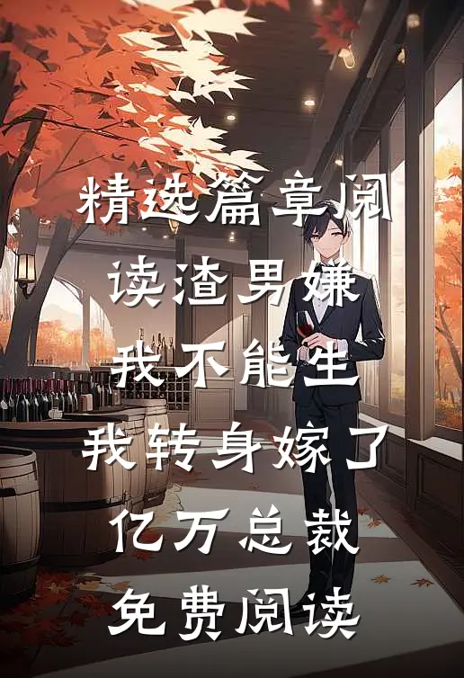 精选篇章阅读渣男嫌我不能生,我转身嫁了亿万总裁免费阅读