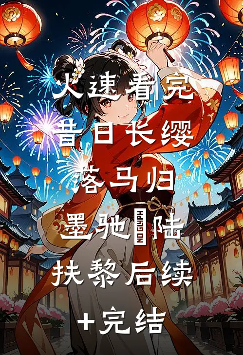 火速看完昔日长缨落马归:墨驰徹陆扶黎后续+完结