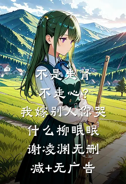 不是走肾不走心？我嫁别人你哭什么柳眠眠谢凌渊无删减+无广告