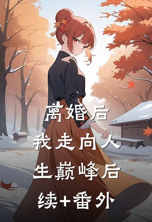 离婚后，我走向人生巅峰后续+番外