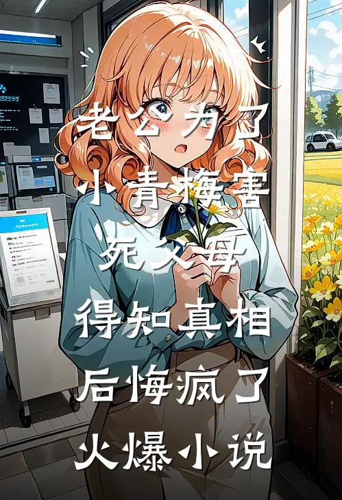 老公为了小青梅害死父母，得知真相后悔疯了火爆小说
