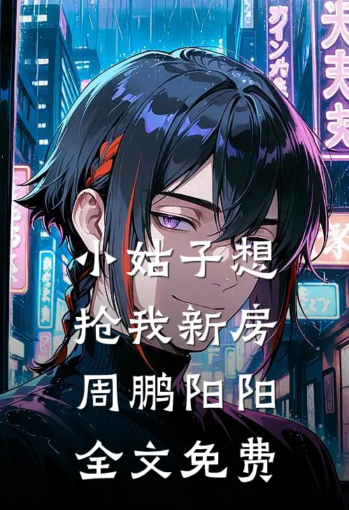 小姑子想抢我新房周鹏阳阳全文免费