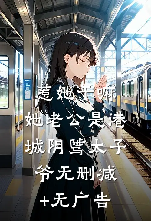 惹她干嘛，她老公是港城阴骘太子爷无删减+无广告