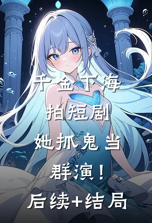 千金下海拍短剧，她抓鬼当群演！后续+结局