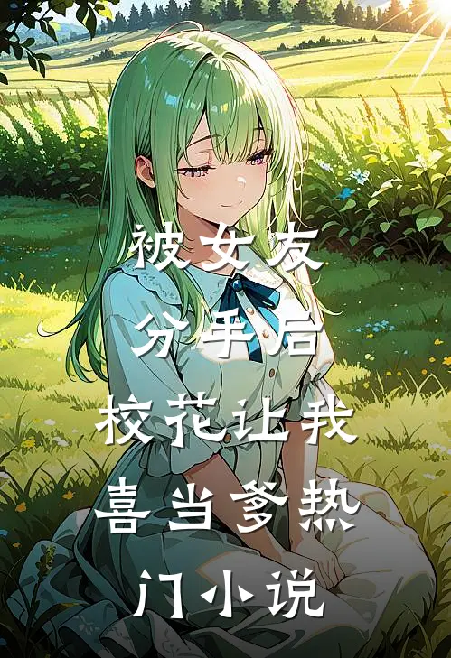 被女友分手后，校花让我喜当爹热门小说