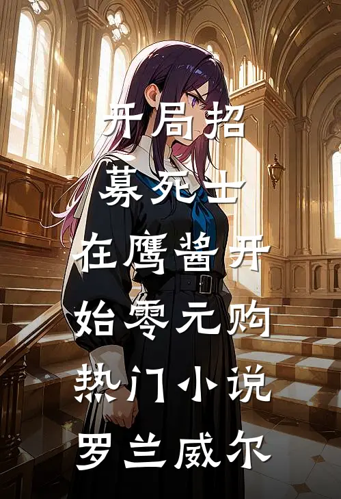 开局招募死士，在鹰酱开始零元购热门小说罗兰威尔