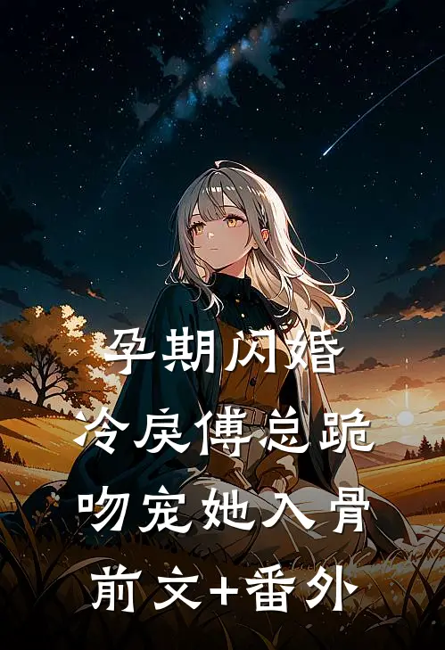 孕期闪婚，冷戾傅总跪吻宠她入骨前文+番外