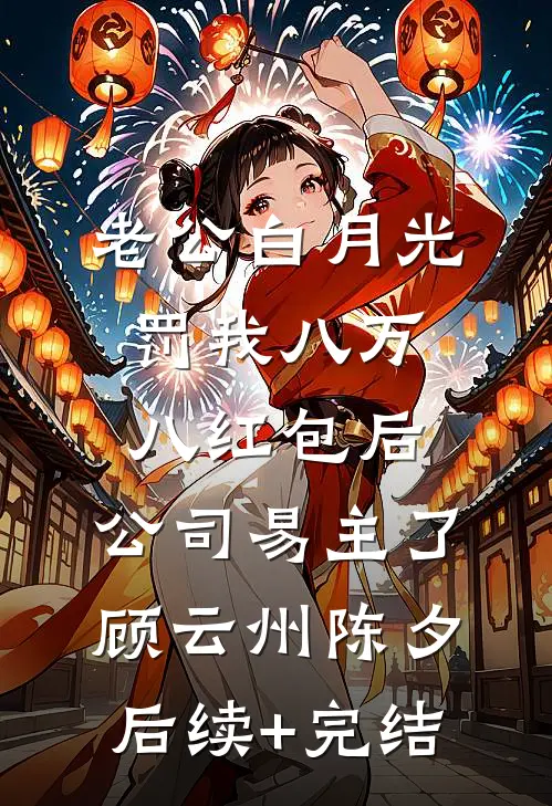 老公白月光罚我八万八红包后，公司易主了顾云州陈夕后续+完结