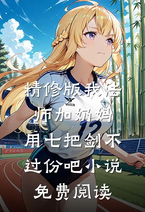 精修版我法师加奶妈,用七把剑不过份吧小说免费阅读