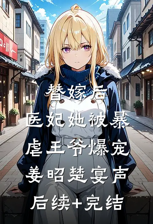 替嫁后，医妃她被暴虐王爷爆宠姜昭楚宴声后续+完结