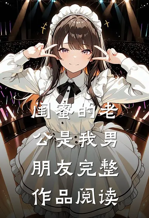 闺蜜的老公是我男朋友完整作品阅读