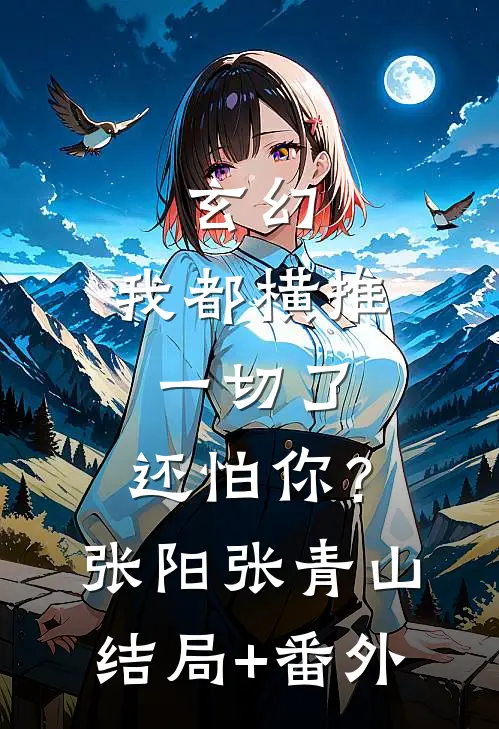 玄幻：我都横推一切了，还怕你？张阳张青山结局+番外