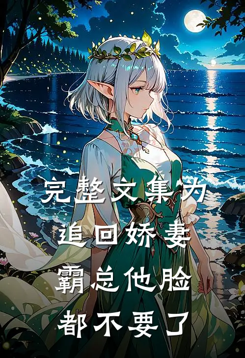 完整文集为追回娇妻，霸总他脸都不要了