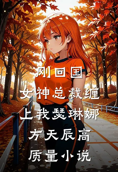 刚回国，女神总裁缠上我瑟琳娜方天辰高质量小说