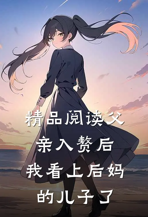 精品阅读父亲入赘后，我看上后妈的儿子了