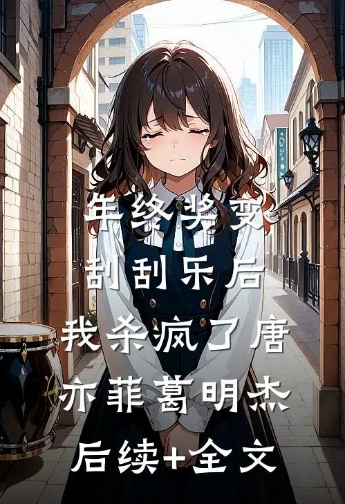 年终奖变刮刮乐后，我杀疯了唐亦菲葛明杰后续+全文