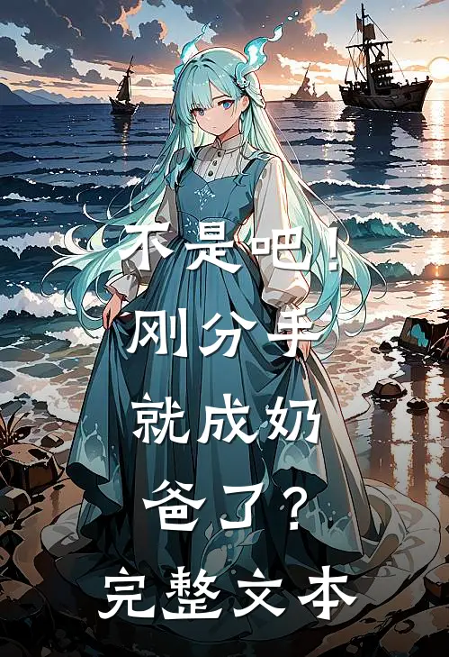 不是吧！刚分手，就成奶爸了？完整文本