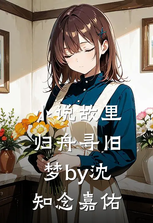 小说故里归舟寻旧梦by沈知念嘉佑