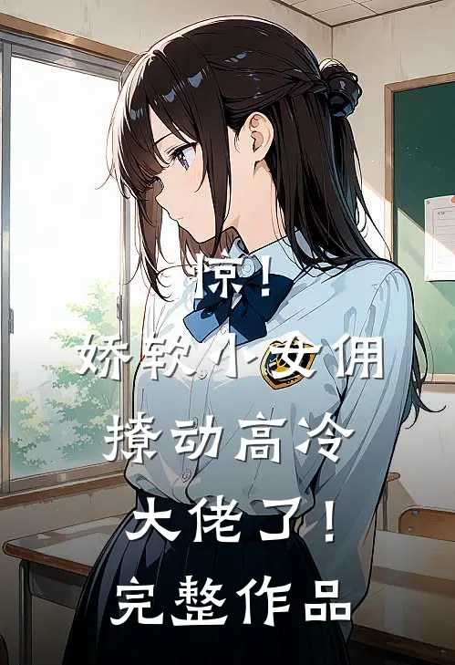 惊！娇软小女佣撩动高冷大佬了！完整作品