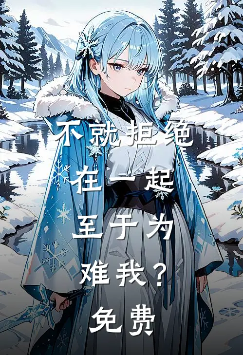 不就拒绝在一起，至于为难我？免费
