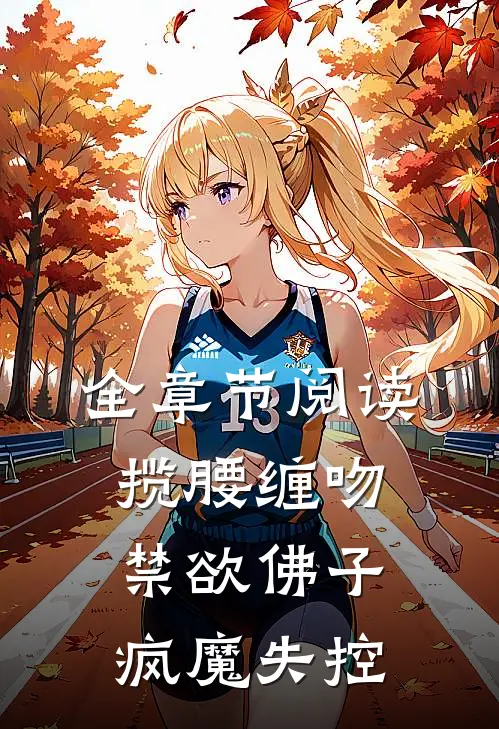 全章节阅读揽腰缠吻，禁欲佛子疯魔失控