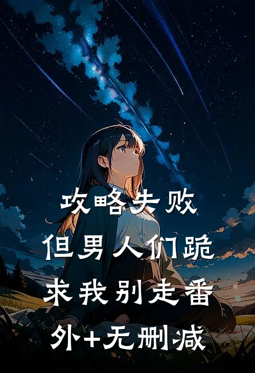 攻略失败，但男人们跪求我别走番外+无删减