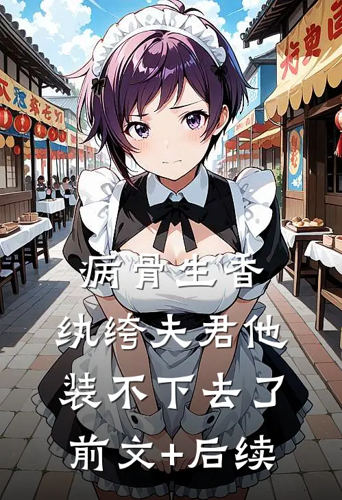 病骨生香，纨绔夫君他装不下去了前文+后续
