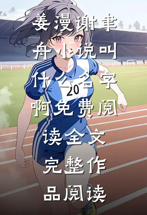 姜漫谢聿舟小说叫什么名字啊免费阅读全文完整作品阅读