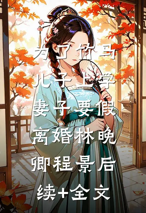 为了竹马儿子上学，妻子要假离婚林晚卿程景后续+全文