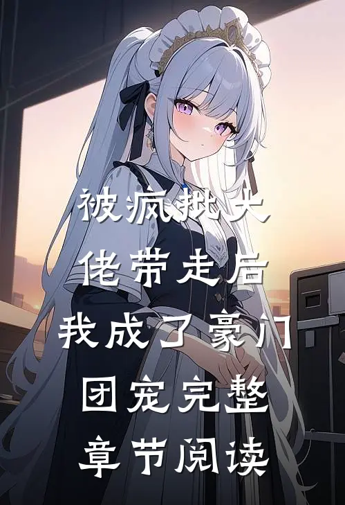被疯批大佬带走后，我成了豪门团宠完整章节阅读