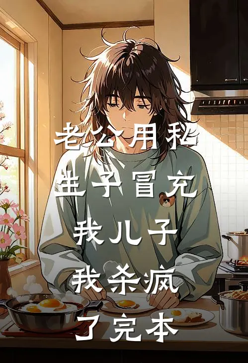 老公用私生子冒充我儿子，我杀疯了完本