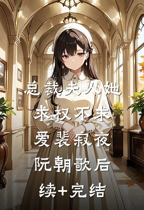 总裁夫人她求权不求爱裴寂夜阮朝歌后续+完结