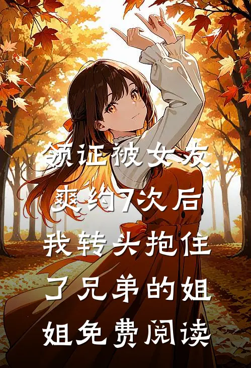 领证被女友爽约7次后，我转头抱住了兄弟的姐姐免费阅读