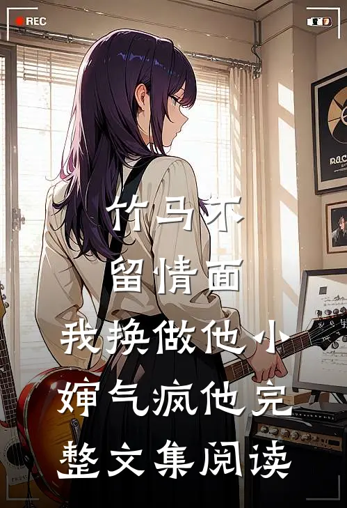 竹马不留情面，我换做他小婶气疯他完整文集阅读