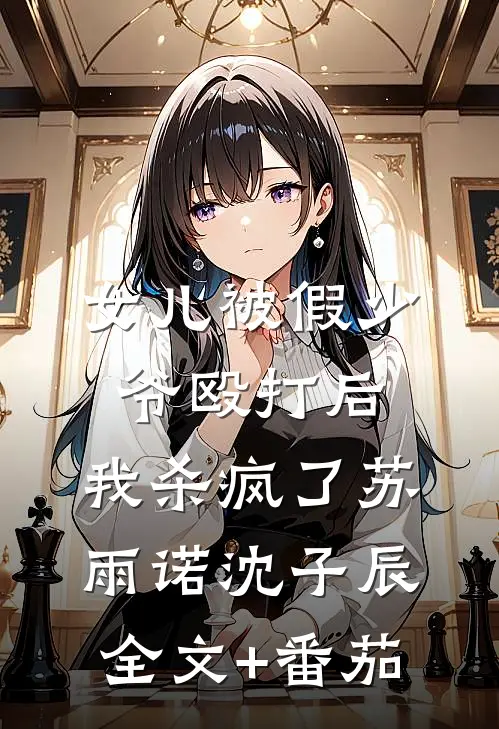 女儿被假少爷殴打后，我杀疯了苏雨诺沈子辰全文+番茄