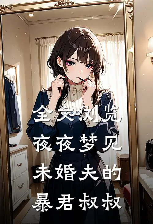 全文浏览夜夜梦见未婚夫的暴君叔叔