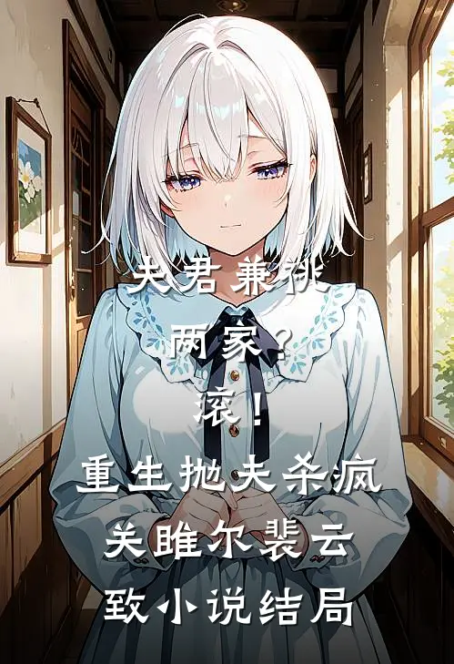 夫君兼祧两家？滚！重生抛夫杀疯关雎尔裴云致小说结局