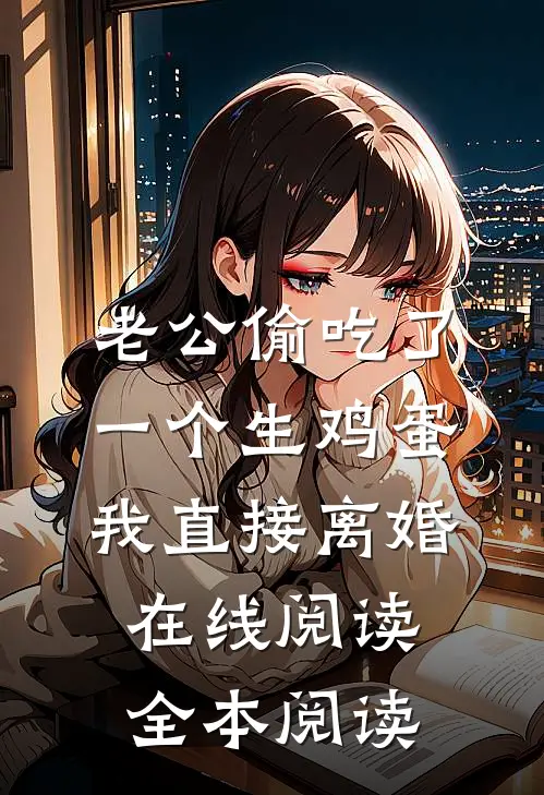老公偷吃了一个生鸡蛋，我直接离婚在线阅读全本阅读
