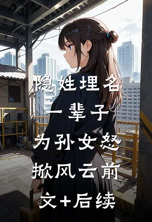 隐姓埋名一辈子，为孙女怒掀风云前文+后续