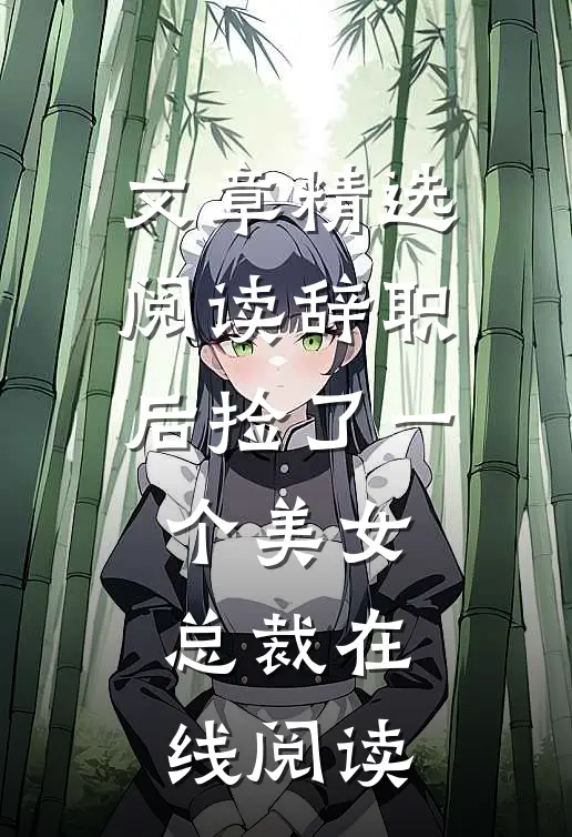 文章精选阅读辞职后捡了一个美女总裁在线阅读