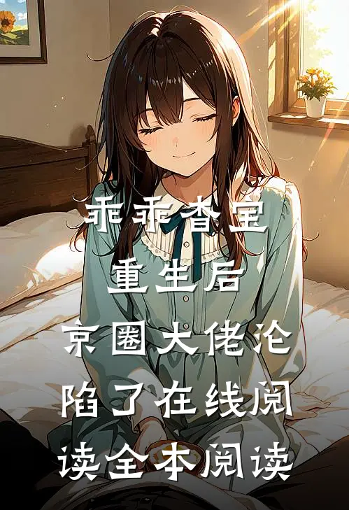 乖乖杳宝重生后，京圈大佬沦陷了在线阅读全本阅读