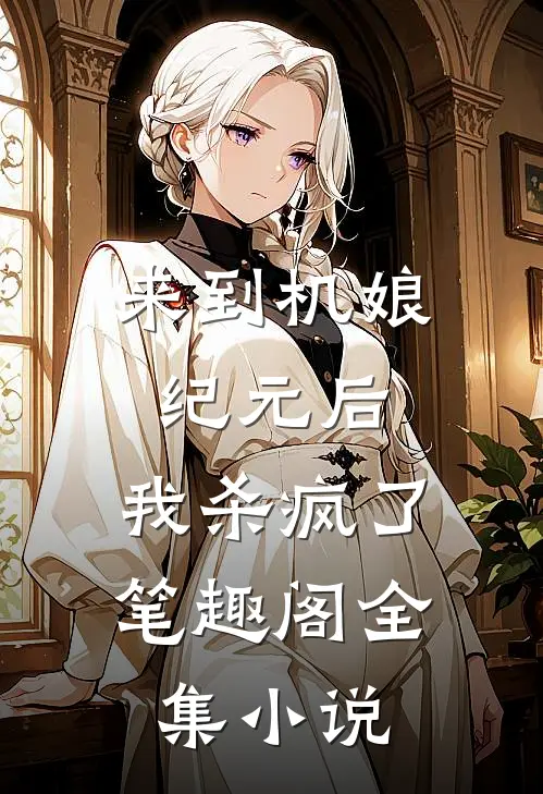 来到机娘纪元后,我杀疯了笔趣阁全集小说