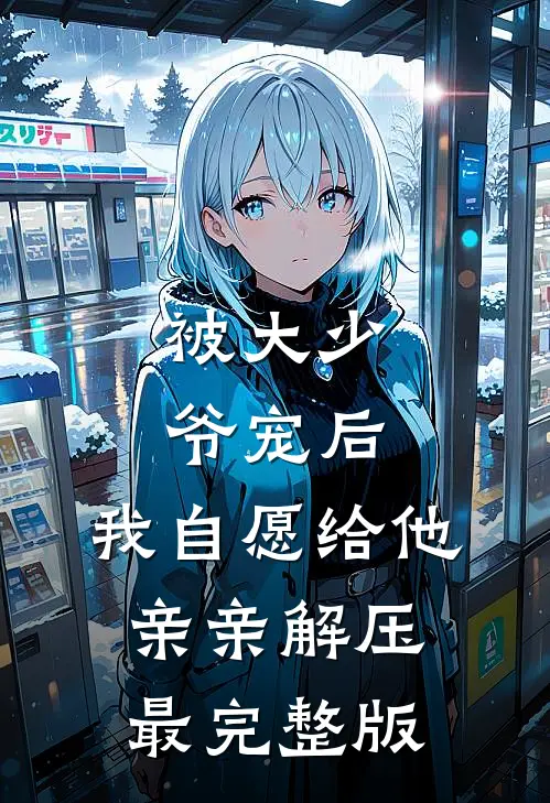 被大少爷宠后，我自愿给他亲亲解压最完整版