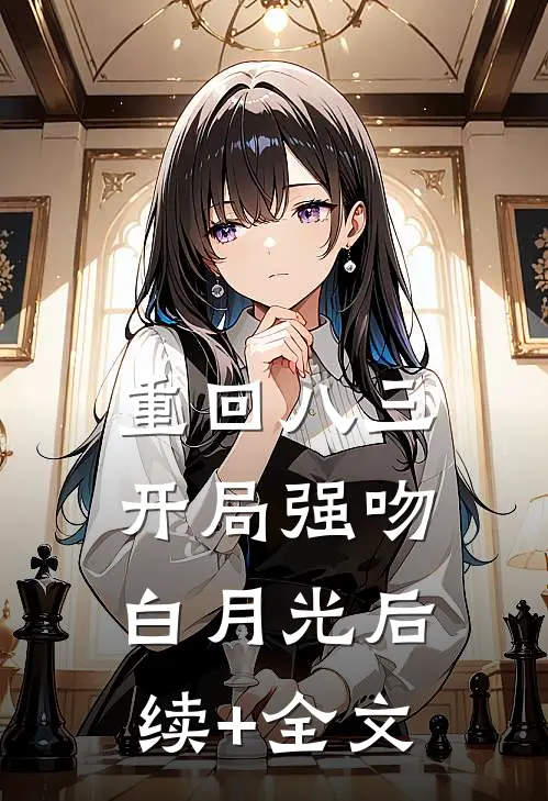 重回八三：开局强吻白月光后续+全文